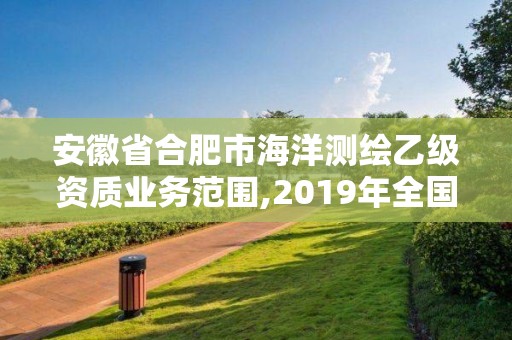 安徽省合肥市海洋测绘乙级资质业务范围,2019年全国海洋测绘甲级资质单位。