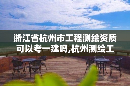 浙江省杭州市工程测绘资质可以考一建吗,杭州测绘工程师招聘。