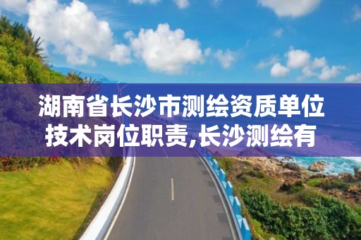 湖南省长沙市测绘资质单位技术岗位职责,长沙测绘有限公司待遇。