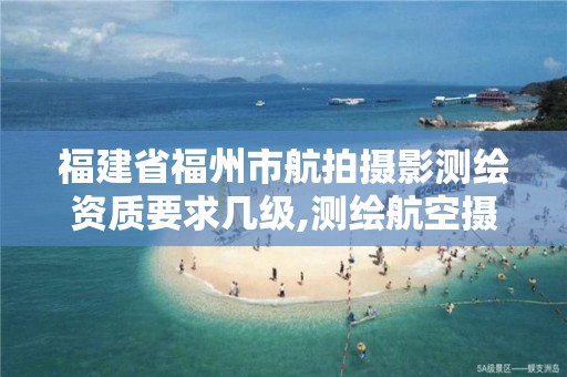 福建省福州市航拍摄影测绘资质要求几级,测绘航空摄影资质乙级。