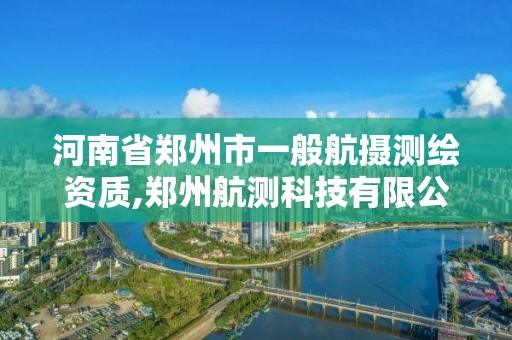 河南省郑州市一般航摄测绘资质,郑州航测科技有限公司。