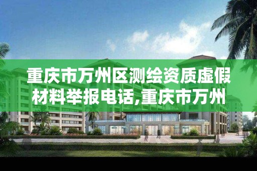 重庆市万州区测绘资质虚假材料举报电话,重庆市万州区测绘资质虚假材料举报电话号码。