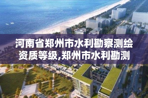 河南省郑州市水利勘察测绘资质等级,郑州市水利勘测设计研究有限公司。