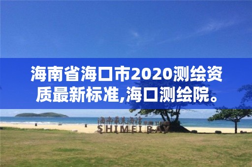 海南省海口市2020测绘资质最新标准,海口测绘院。