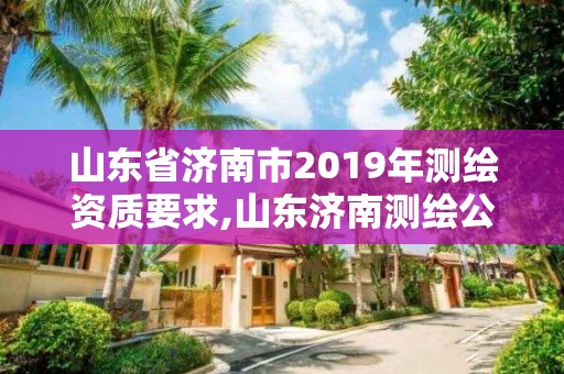 山东省济南市2019年测绘资质要求,山东济南测绘公司电话。