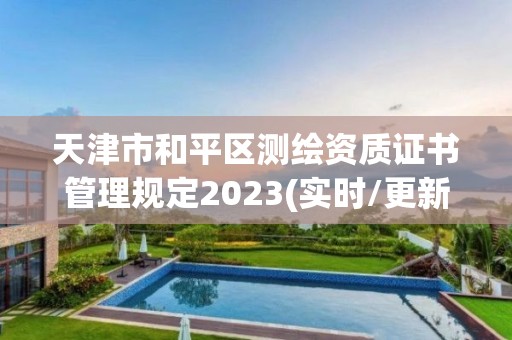 天津市和平区测绘资质证书管理规定2023(实时/更新中)