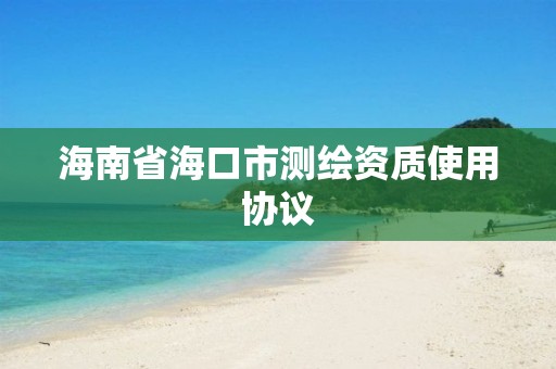 海南省海口市测绘资质使用协议