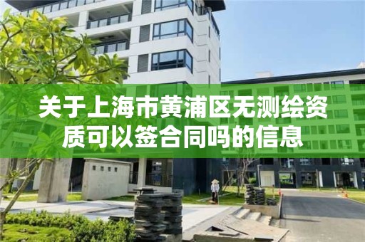 关于上海市黄浦区无测绘资质可以签合同吗的信息