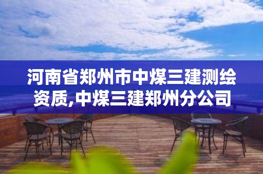 河南省郑州市中煤三建测绘资质,中煤三建郑州分公司。