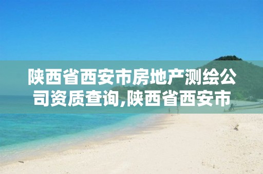 陕西省西安市房地产测绘公司资质查询,陕西省西安市房地产测绘公司资质查询官网。