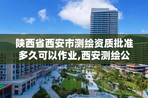 陕西省西安市测绘资质批准多久可以作业,西安测绘公司资质。