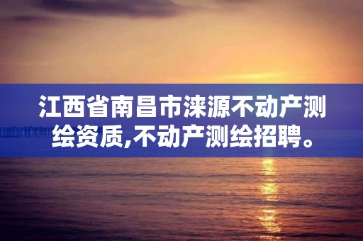 江西省南昌市涞源不动产测绘资质,不动产测绘招聘。