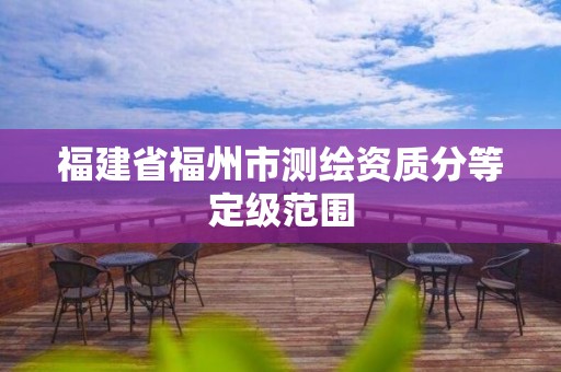 福建省福州市测绘资质分等定级范围