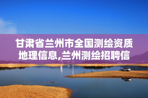 甘肃省兰州市全国测绘资质地理信息,兰州测绘招聘信息。