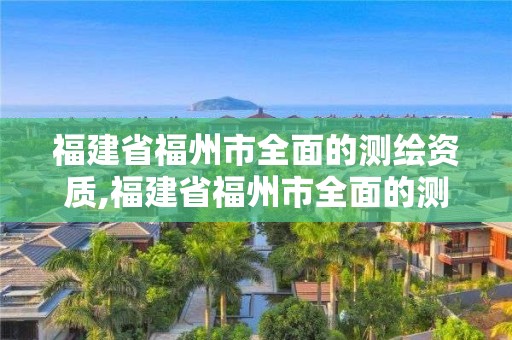 福建省福州市全面的测绘资质,福建省福州市全面的测绘资质公司。