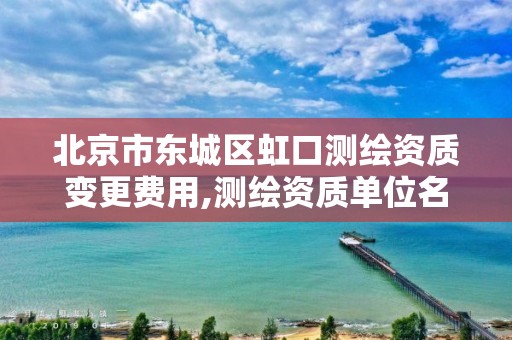 北京市东城区虹口测绘资质变更费用,测绘资质单位名称变更。