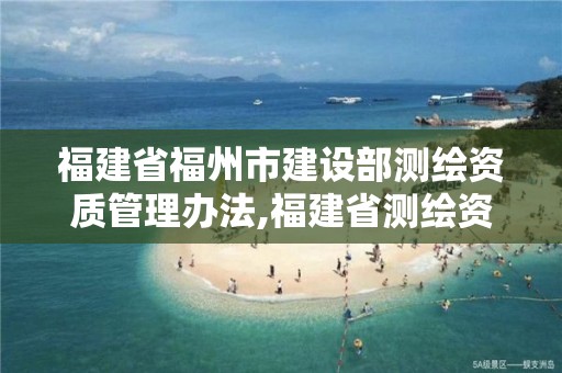 福建省福州市建设部测绘资质管理办法,福建省测绘资质查询。