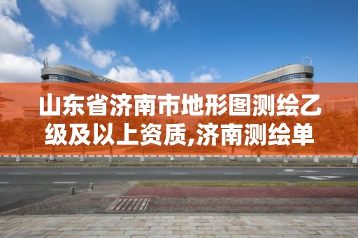 山东省济南市地形图测绘乙级及以上资质,济南测绘单位。