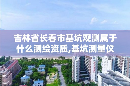 吉林省长春市基坑观测属于什么测绘资质,基坑测量仪器有哪些。