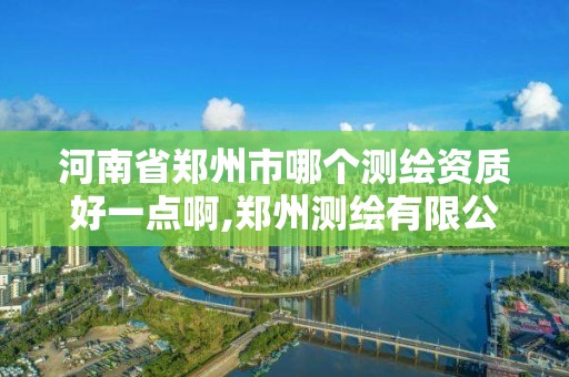 河南省郑州市哪个测绘资质好一点啊,郑州测绘有限公司。