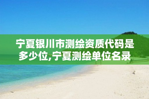 宁夏银川市测绘资质代码是多少位,宁夏测绘单位名录。