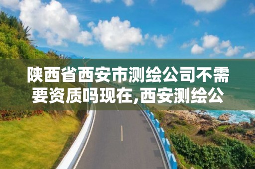 陕西省西安市测绘公司不需要资质吗现在,西安测绘公司招聘信息。