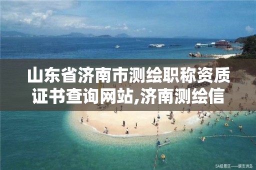 山东省济南市测绘职称资质证书查询网站,济南测绘信息招聘。