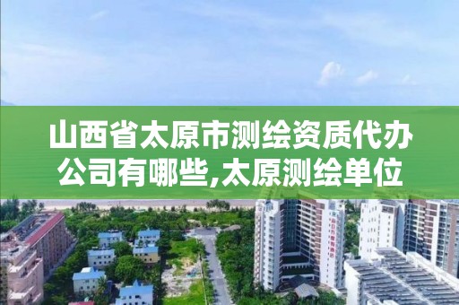 山西省太原市测绘资质代办公司有哪些,太原测绘单位。