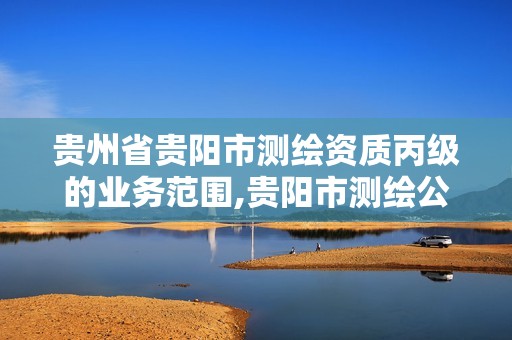 贵州省贵阳市测绘资质丙级的业务范围,贵阳市测绘公司。