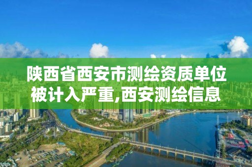 陕西省西安市测绘资质单位被计入严重,西安测绘信息技术总站。