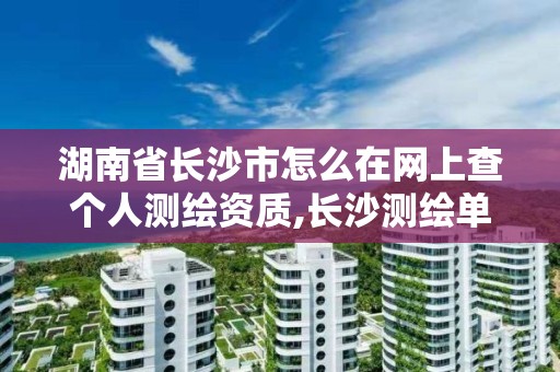 湖南省长沙市怎么在网上查个人测绘资质,长沙测绘单位。