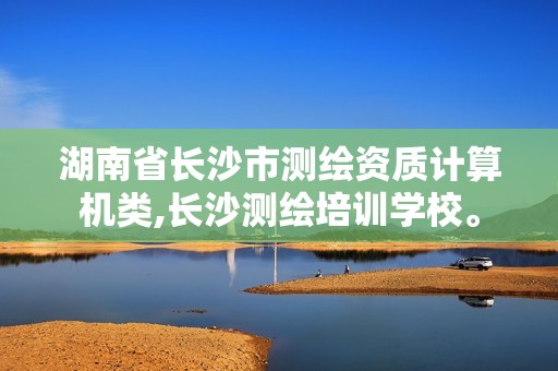 湖南省长沙市测绘资质计算机类,长沙测绘培训学校。