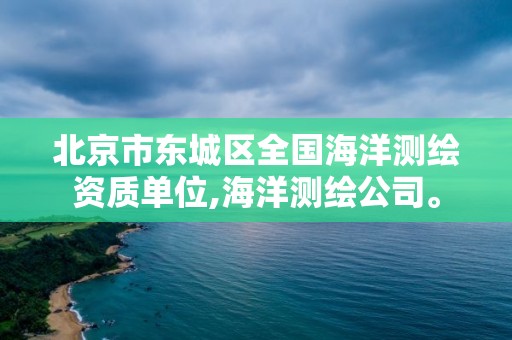 北京市东城区全国海洋测绘资质单位,海洋测绘公司。