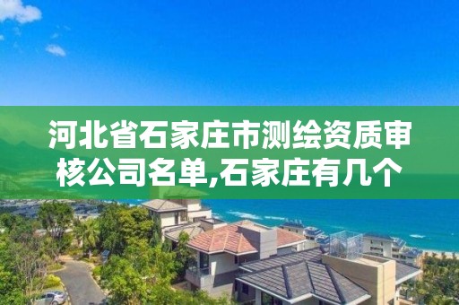 河北省石家庄市测绘资质审核公司名单,石家庄有几个测绘局。