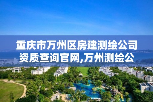 重庆市万州区房建测绘公司资质查询官网,万州测绘公司招聘。