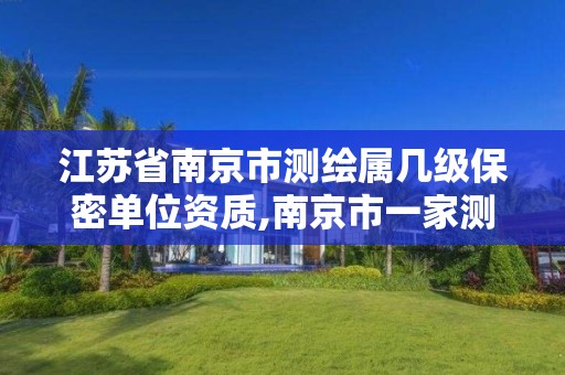 江苏省南京市测绘属几级保密单位资质,南京市一家测绘资质单位要使用。