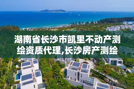 湖南省长沙市凯里不动产测绘资质代理,长沙房产测绘。