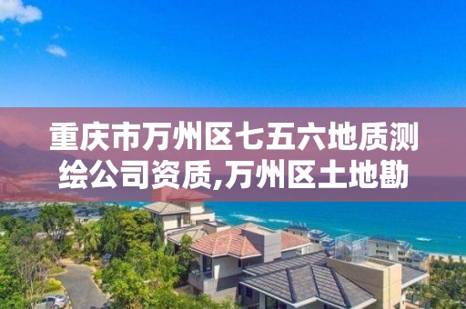 重庆市万州区七五六地质测绘公司资质,万州区土地勘察测绘队。