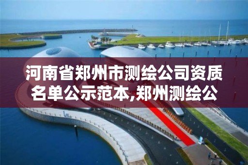 河南省郑州市测绘公司资质名单公示范本,郑州测绘公司有哪些。