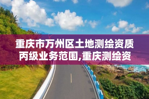 重庆市万州区土地测绘资质丙级业务范围,重庆测绘资质乙级申报条件。