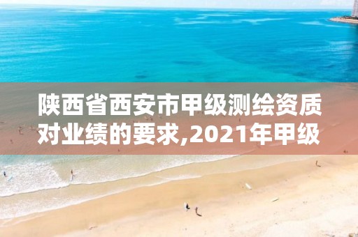 陕西省西安市甲级测绘资质对业绩的要求,2021年甲级测绘资质。