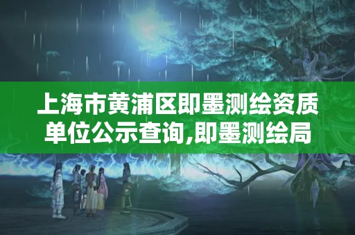 上海市黄浦区即墨测绘资质单位公示查询,即墨测绘局。