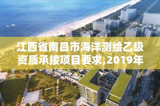 江西省南昌市海洋测绘乙级资质承接项目要求,2019年全国海洋测绘甲级资质单位。