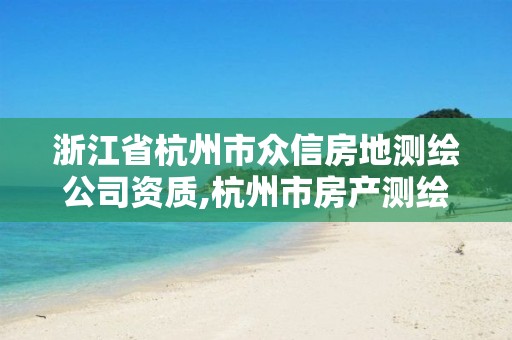 浙江省杭州市众信房地测绘公司资质,杭州市房产测绘公司。