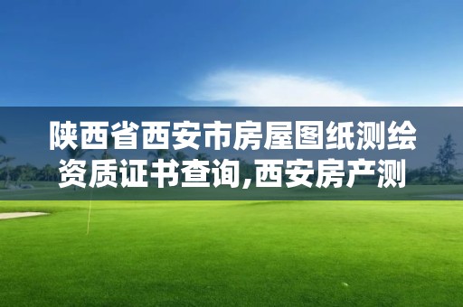 陕西省西安市房屋图纸测绘资质证书查询,西安房产测绘。