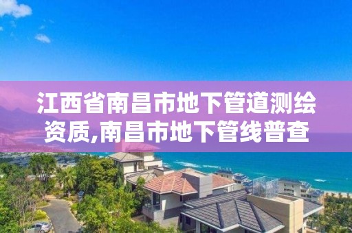 江西省南昌市地下管道测绘资质,南昌市地下管线普查。