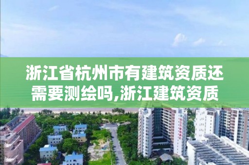 浙江省杭州市有建筑资质还需要测绘吗,浙江建筑资质改革。