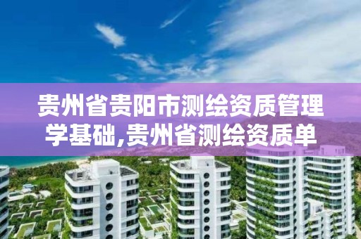 贵州省贵阳市测绘资质管理学基础,贵州省测绘资质单位。