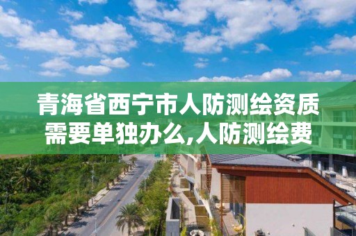 青海省西宁市人防测绘资质需要单独办么,人防测绘费多少钱一平方。