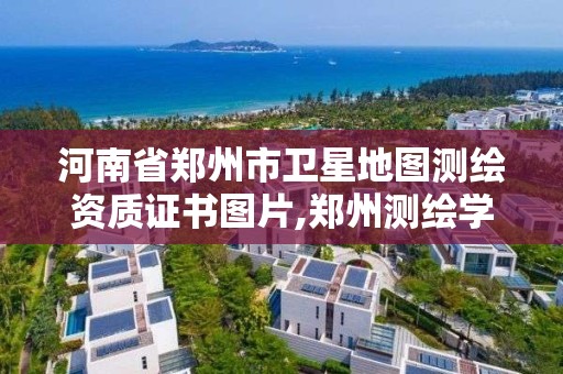 河南省郑州市卫星地图测绘资质证书图片,郑州测绘学校官网河南省测绘职业学院。